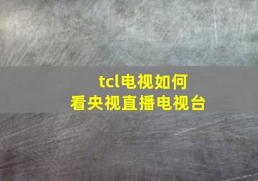 tcl电视如何看央视直播电视台