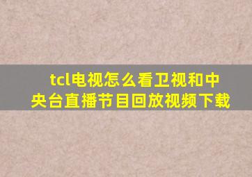 tcl电视怎么看卫视和中央台直播节目回放视频下载