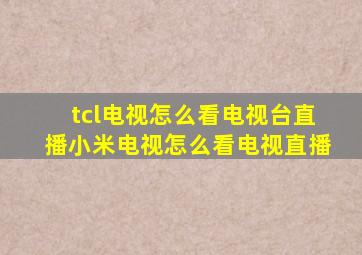 tcl电视怎么看电视台直播小米电视怎么看电视直播