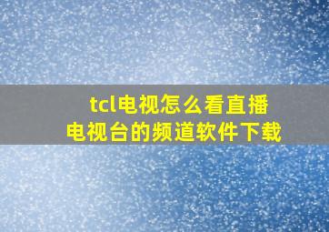 tcl电视怎么看直播电视台的频道软件下载