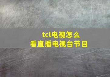 tcl电视怎么看直播电视台节目