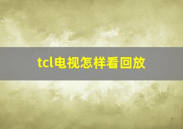 tcl电视怎样看回放