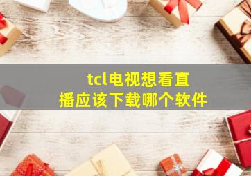 tcl电视想看直播应该下载哪个软件