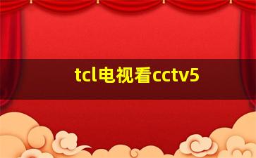 tcl电视看cctv5