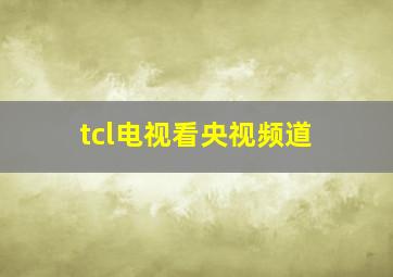 tcl电视看央视频道