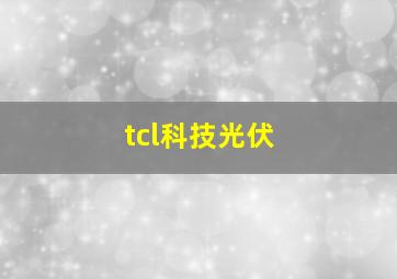 tcl科技光伏