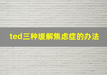 ted三种缓解焦虑症的办法