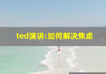 ted演讲:如何解决焦虑