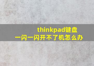 thinkpad键盘一闪一闪开不了机怎么办