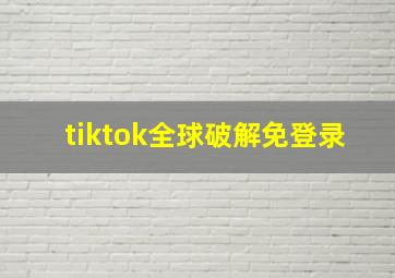 tiktok全球破解免登录