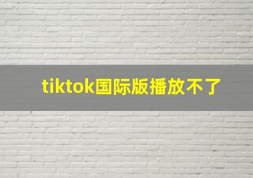 tiktok国际版播放不了