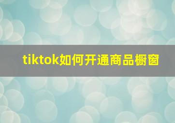 tiktok如何开通商品橱窗