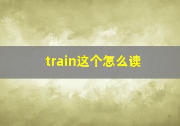 train这个怎么读