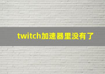 twitch加速器里没有了