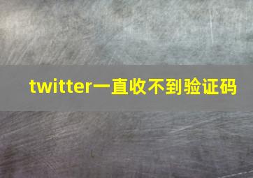 twitter一直收不到验证码