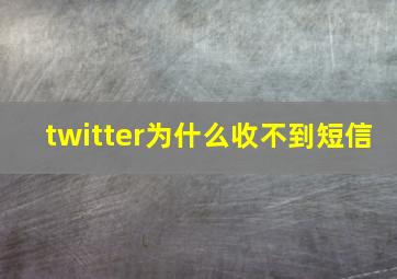 twitter为什么收不到短信