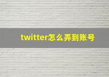 twitter怎么弄到账号