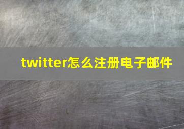 twitter怎么注册电子邮件