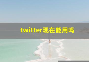 twitter现在能用吗