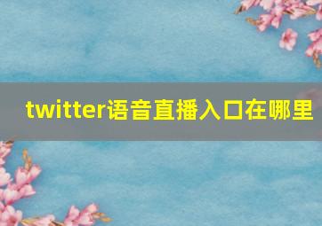 twitter语音直播入口在哪里