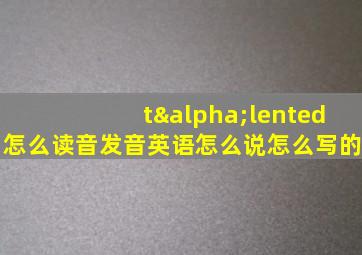 tαlented怎么读音发音英语怎么说怎么写的