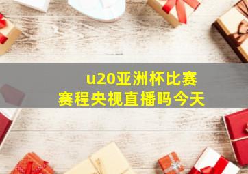 u20亚洲杯比赛赛程央视直播吗今天