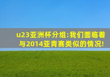 u23亚洲杯分组:我们面临着与2014亚青赛类似的情况!