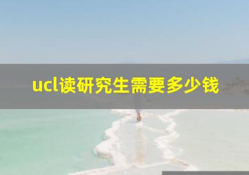 ucl读研究生需要多少钱