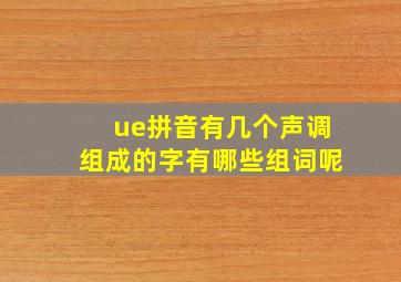 ue拼音有几个声调组成的字有哪些组词呢