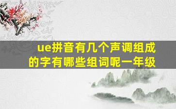 ue拼音有几个声调组成的字有哪些组词呢一年级