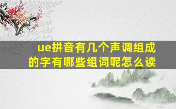 ue拼音有几个声调组成的字有哪些组词呢怎么读