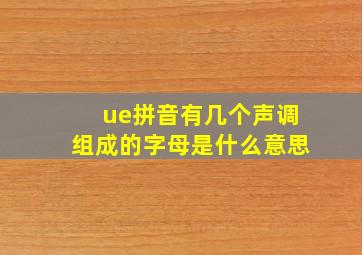 ue拼音有几个声调组成的字母是什么意思