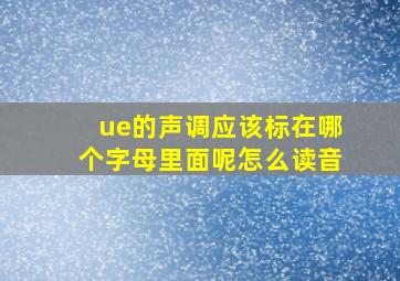 ue的声调应该标在哪个字母里面呢怎么读音