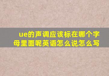 ue的声调应该标在哪个字母里面呢英语怎么说怎么写