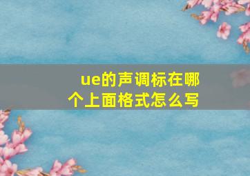 ue的声调标在哪个上面格式怎么写