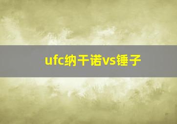 ufc纳干诺vs锤子