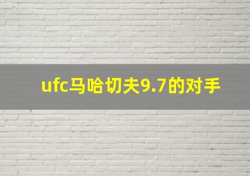 ufc马哈切夫9.7的对手