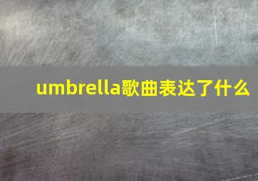 umbrella歌曲表达了什么