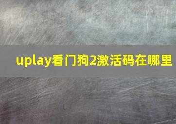 uplay看门狗2激活码在哪里