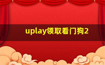 uplay领取看门狗2