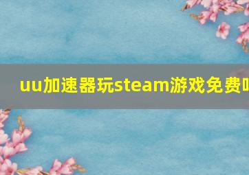 uu加速器玩steam游戏免费吗