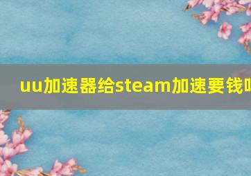 uu加速器给steam加速要钱吗