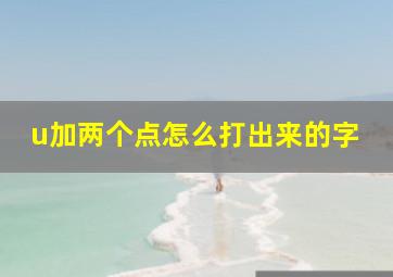 u加两个点怎么打出来的字