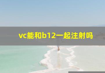 vc能和b12一起注射吗