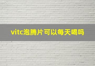 vitc泡腾片可以每天喝吗