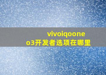 vivoiqooneo3开发者选项在哪里