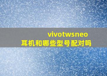 vivotwsneo耳机和哪些型号配对吗