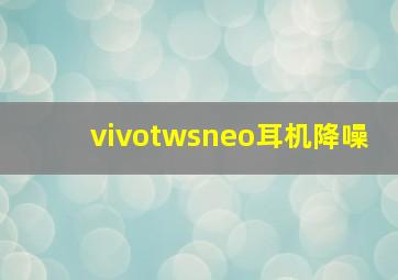 vivotwsneo耳机降噪