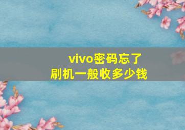 vivo密码忘了刷机一般收多少钱