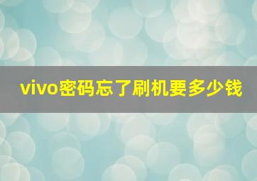 vivo密码忘了刷机要多少钱